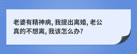 老婆有精神病, 我提出离婚, 老公真的不想离, 我该怎么办?