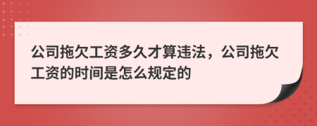 公司拖欠工资多久才算违法，公司拖欠工资的时间是怎么规定的