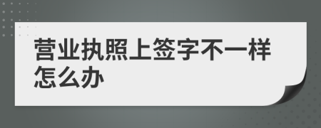 营业执照上签字不一样怎么办