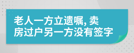 老人一方立遗嘱, 卖房过户另一方没有签字