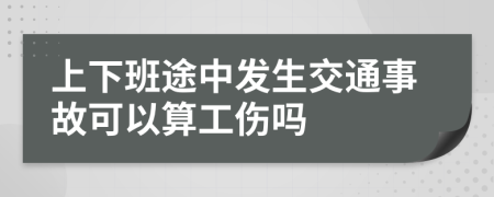 上下班途中发生交通事故可以算工伤吗