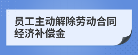 员工主动解除劳动合同经济补偿金