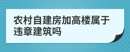 农村自建房加高楼属于违章建筑吗