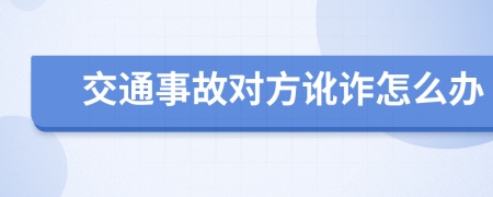 交通事故对方讹诈怎么办