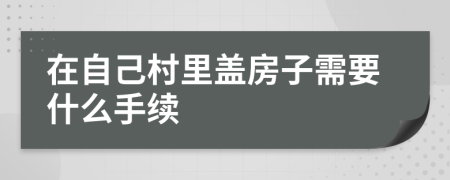 在自己村里盖房子需要什么手续