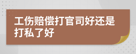 工伤赔偿打官司好还是打私了好