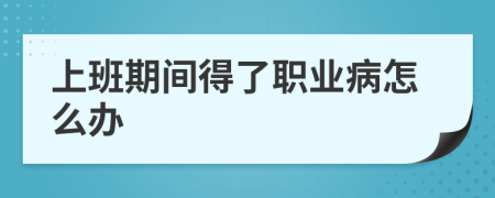上班期间得了职业病怎么办