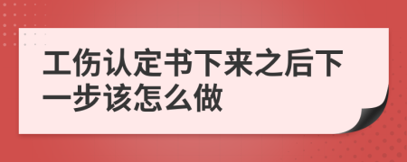 工伤认定书下来之后下一步该怎么做