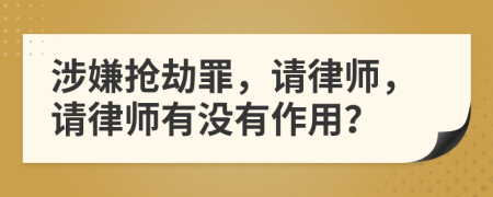 涉嫌抢劫罪，请律师，请律师有没有作用？