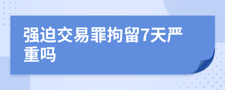 强迫交易罪拘留7天严重吗