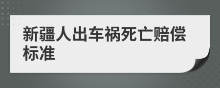 新疆人出车祸死亡赔偿标准