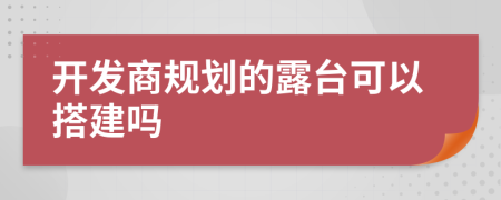 开发商规划的露台可以搭建吗