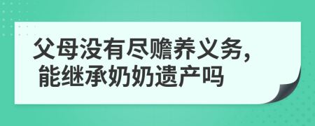 父母没有尽赡养义务, 能继承奶奶遗产吗