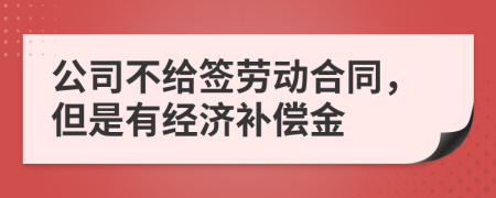 公司不给签劳动合同，但是有经济补偿金