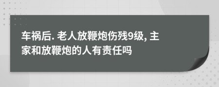 车祸后. 老人放鞭炮伤残9级, 主家和放鞭炮的人有责任吗