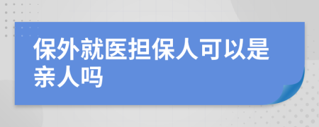 保外就医担保人可以是亲人吗