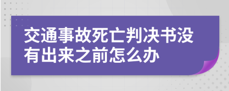 交通事故死亡判决书没有出来之前怎么办