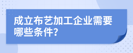 成立布艺加工企业需要哪些条件？