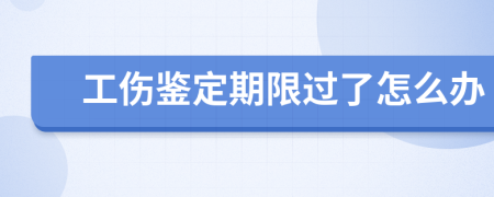 工伤鉴定期限过了怎么办