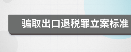 骗取出口退税罪立案标准