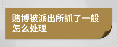 赌博被派出所抓了一般怎么处理