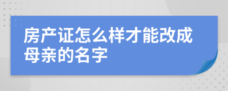 房产证怎么样才能改成母亲的名字