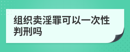 组织卖淫罪可以一次性判刑吗