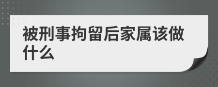 被刑事拘留后家属该做什么