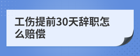 工伤提前30天辞职怎么赔偿