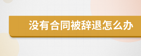 没有合同被辞退怎么办