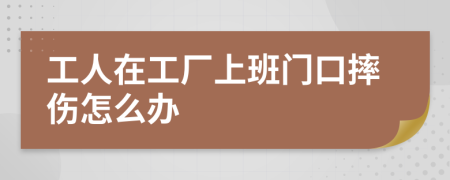 工人在工厂上班门口摔伤怎么办