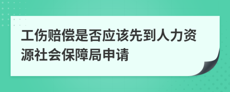 工伤赔偿是否应该先到人力资源社会保障局申请