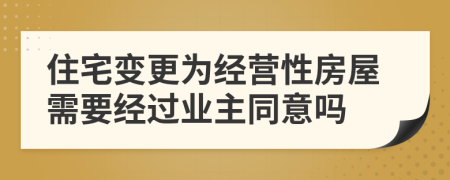 住宅变更为经营性房屋需要经过业主同意吗