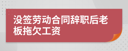 没签劳动合同辞职后老板拖欠工资