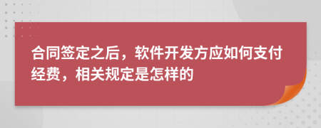 合同签定之后，软件开发方应如何支付经费，相关规定是怎样的