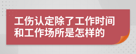 工伤认定除了工作时间和工作场所是怎样的