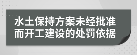 水土保持方案未经批准而开工建设的处罚依据