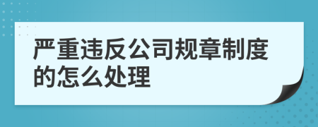 严重违反公司规章制度的怎么处理