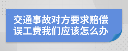 交通事故对方要求赔偿误工费我们应该怎么办