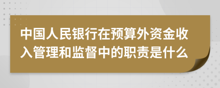 中国人民银行在预算外资金收入管理和监督中的职责是什么