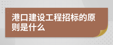 港口建设工程招标的原则是什么