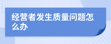 经营者发生质量问题怎么办