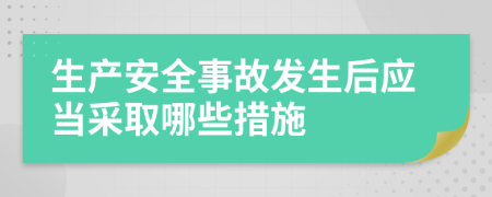 生产安全事故发生后应当采取哪些措施