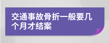 交通事故骨折一般要几个月才结案