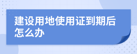 建设用地使用证到期后怎么办