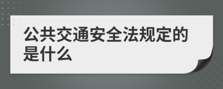 公共交通安全法规定的是什么