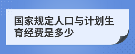 国家规定人口与计划生育经费是多少