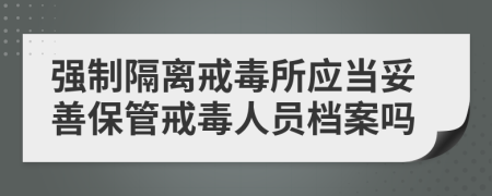 强制隔离戒毒所应当妥善保管戒毒人员档案吗