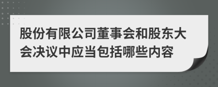 股份有限公司董事会和股东大会决议中应当包括哪些内容