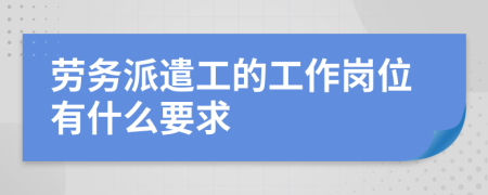 劳务派遣工的工作岗位有什么要求